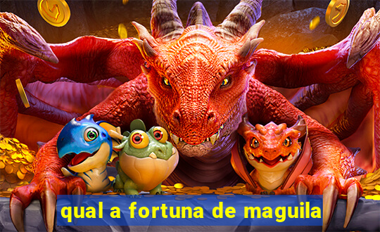 qual a fortuna de maguila